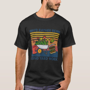 I d Rather Be Doing Yard Work GARDENING T-Shirt