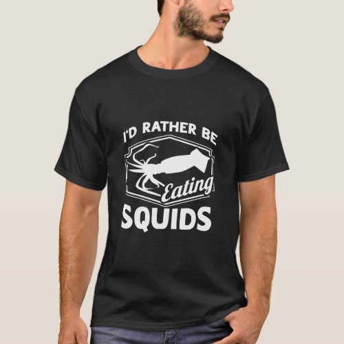 I d Rather Be Eating Squids Seafood Sea Squids  T_Shirt