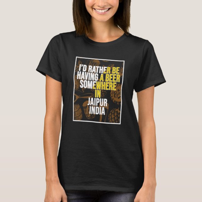 I d Rather Be Having a Beer In Jaipur India T-Shirt (Front)