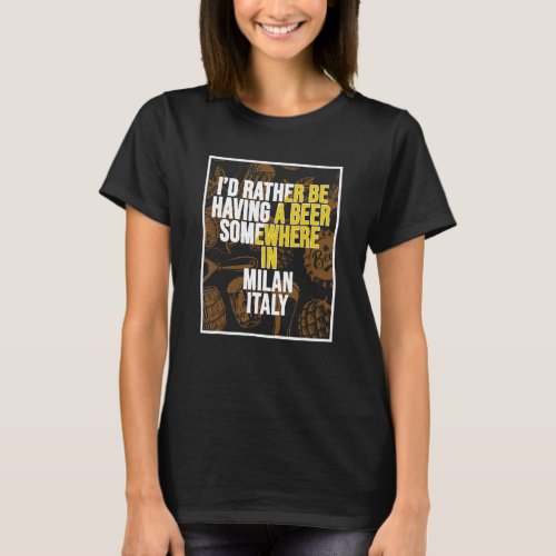 I d Rather Be Having A Beer Somewhere In Milan T_Shirt