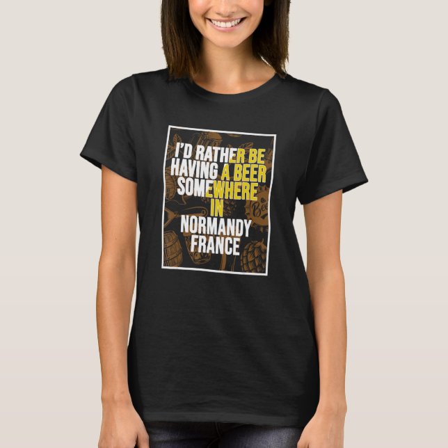 I d Rather Be Having A Beer Somewhere In Normandy T-Shirt (Front)