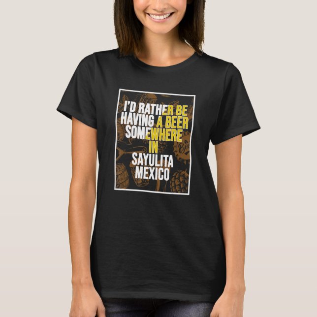I d Rather Be Having A Beer Somewhere In Sayulita T-Shirt (Front)