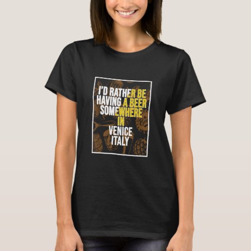 I d Rather Be Having A Beer Somewhere In Venice  T_Shirt