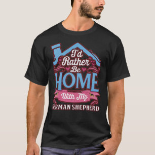 I D Rather Be Home With My German Shepherd German T-Shirt