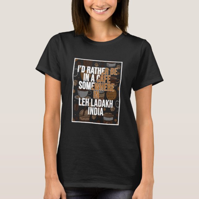 I d Rather Be In A Cafe In Leh Ladakh India T-Shirt (Front)