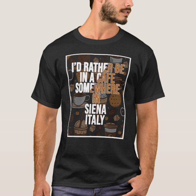 I d Rather Be In A Cafe Somewhere In Siena T-Shirt (Front)