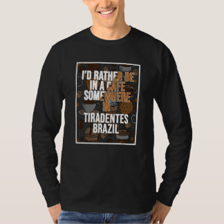 I d Rather Be In A Cafe Somewhere In Tiradentes T-Shirt