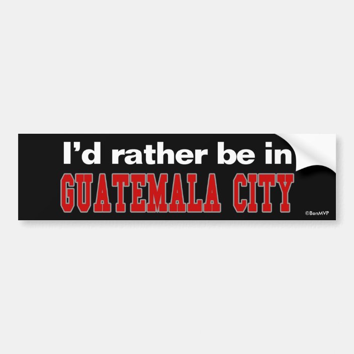 I'd Rather Be In Guatemala City Bumper Sticker