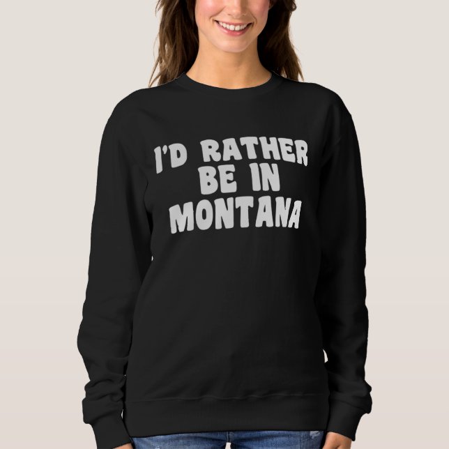 I d Rather Be In Montana  Travel Home State Sweatshirt (Front)