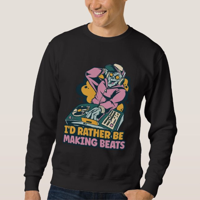 I d Rather Be Making Beats Disc Jockey Music Sweatshirt (Front)