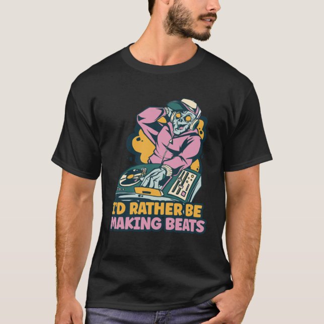 I d Rather Be Making Beats Disc Jockey Music T-Shirt (Front)