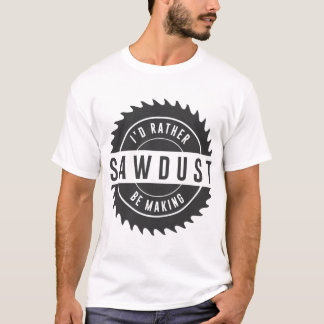 i_d rather be making sawdust T-Shirt