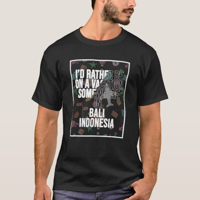 I d Rather Be On A Vacation Somewhere In Bali T-Shirt (Front)