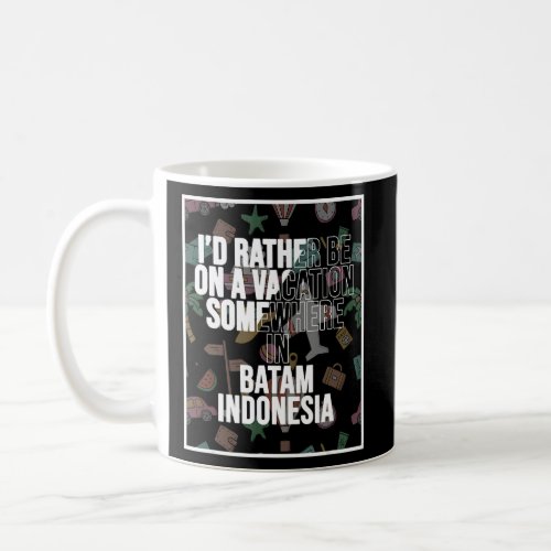 I d Rather Be On A Vacation Somewhere In Batam  Coffee Mug