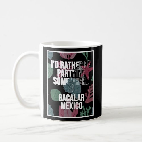 I d Rather Be Partying Somewhere In Bacalar  Coffee Mug
