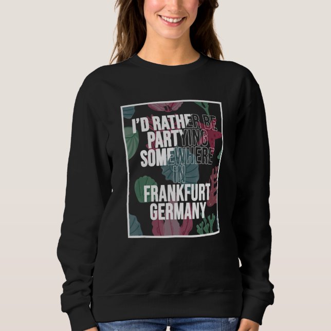 I d Rather Be Partying Somewhere In Frankfurt Sweatshirt (Front)