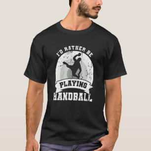 I d Rather Be Playing Handball T-Shirt