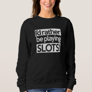 I D Rather Be Playing Slots!  Funny Gambling Machi Sweatshirt