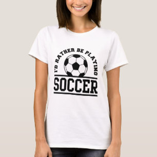 I’d Rather Be Playing Soccer T-Shirt