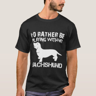 I D Rather Be Playing With My Dachshund T-Shirt