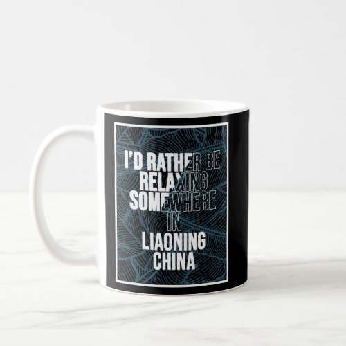 I d Rather Be Relaxing In Liaoning China  Coffee Mug