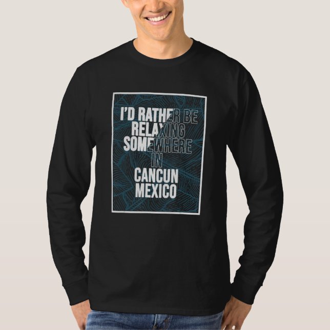 I d Rather Be Relaxing Somewhere In Cancun T-Shirt (Front)