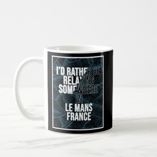 I d Rather Be Relaxing Somewhere In Le Mans  Coffee Mug