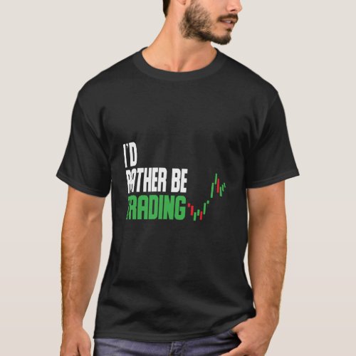 ID Rather Be Trading Stock Trading Stock Market T T_Shirt