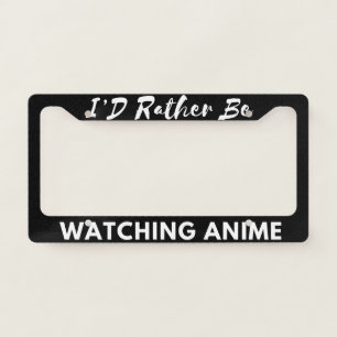 I’D Rather Be Watching Anime License Plate Frame