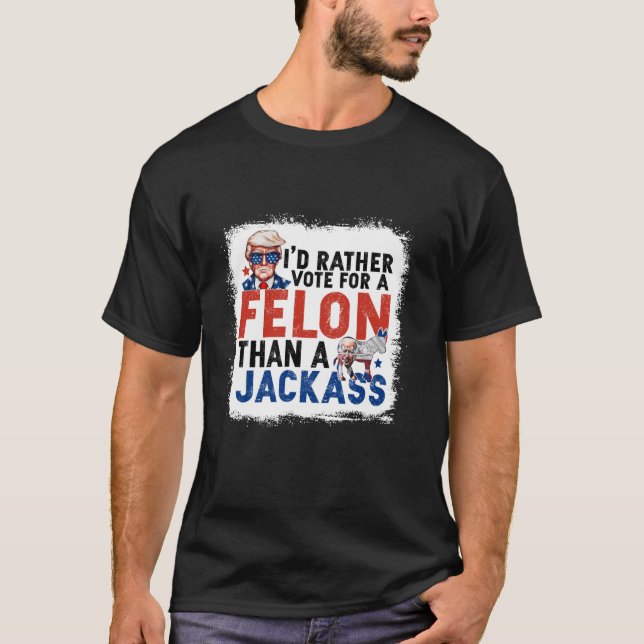 I d Rather Vote For A Felon Than A Jackass Long Sl T-Shirt (Front)