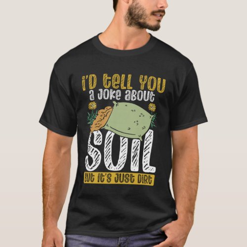 I d Tell You A Joke About Soil But It s Just Dirt T-Shirt