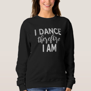 I dance therefore i am Dancing Love Dancer Sweatshirt