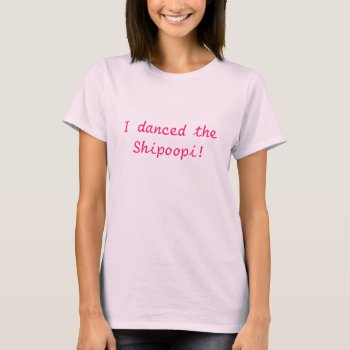 I Danced The Shipoopi! T-shirt by stradavarius at Zazzle