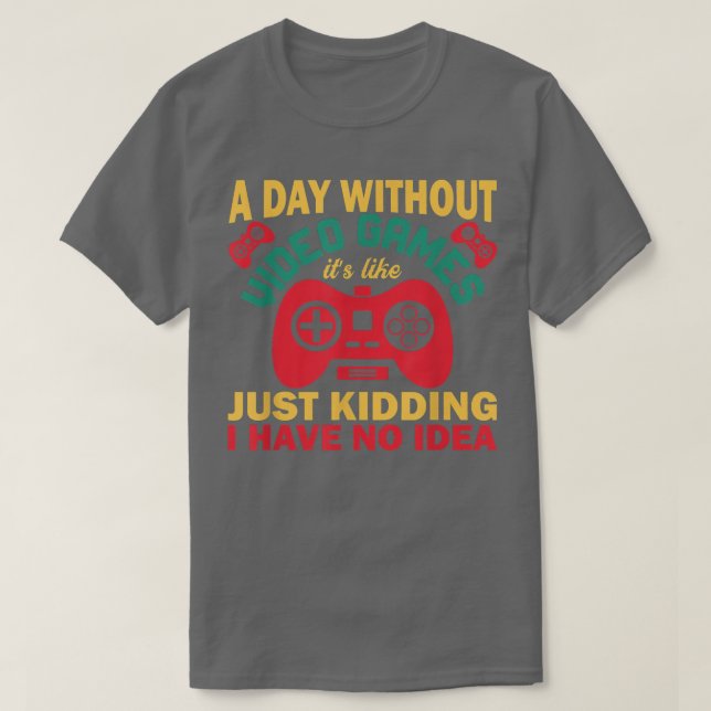 I day without video game it's like just kidding fu T-Shirt (Design Front)