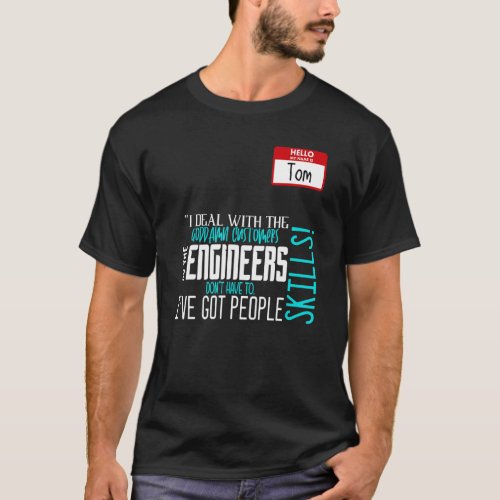 I deal with the customers so the engineers dont h T_Shirt