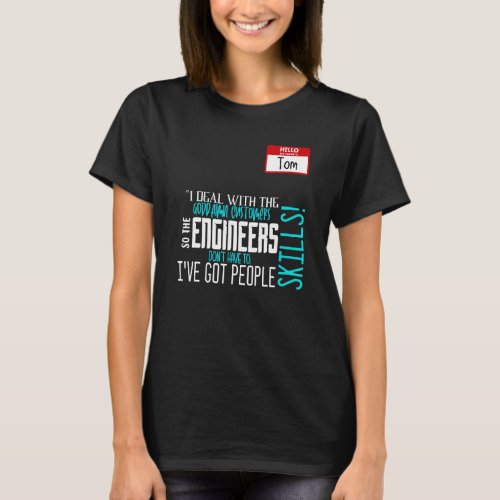 I deal with the customers so the engineers dont h T_Shirt