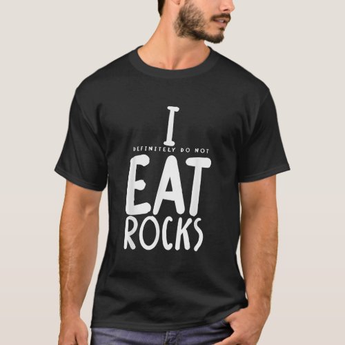 I Definitely Do Not Eat Rocks T Shirt