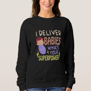 I Deliver babies What's Your Labor And Delivery Nu Sweatshirt