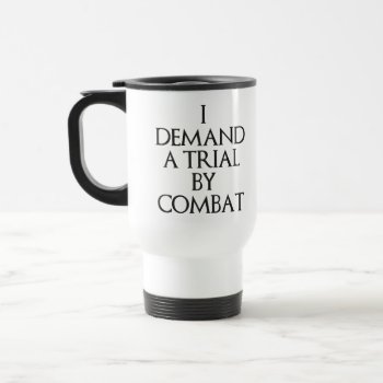 I Demand A Trial By Combat Travel Mug by The_Shirt_Yurt at Zazzle