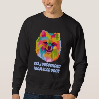 I Descended from Sled Dogs Pomeranian Humor Pom Po Sweatshirt