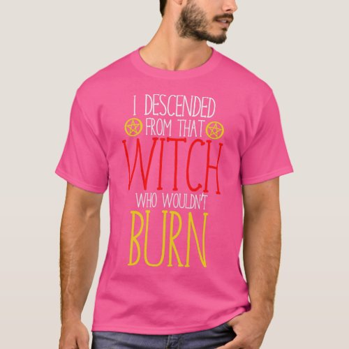I descended from that witch who wouldnt burn T_Shirt