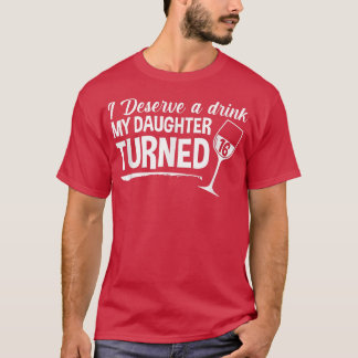 I Deserve A Drink My Daughter Turned 16 Funny 16th T-Shirt