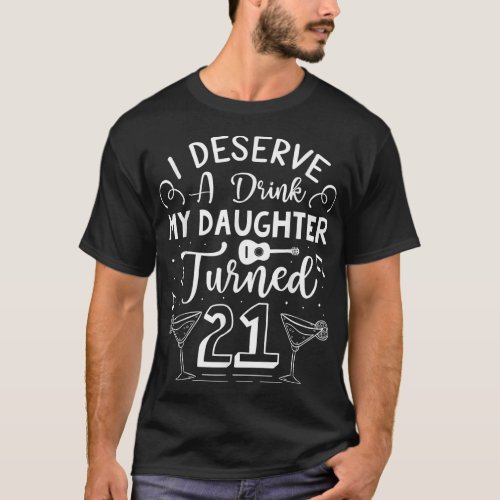I Deserve A Drink My Daughter Turned 21 Funny 21s T_Shirt