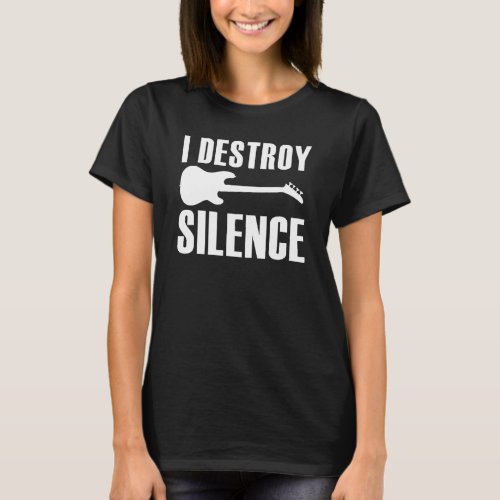 I Destroy Silence Electric Guitar Bass Player Musi T_Shirt