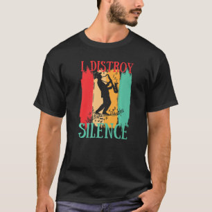 I Destroy Silence Saxophone  Saxophonist Jazz Musi T-Shirt