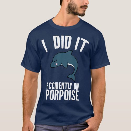 I did it accidently on porpoise T_Shirt