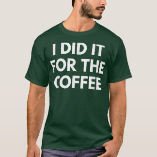 I Did It For The Coffee  T-Shirt