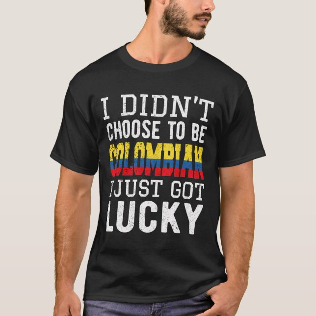I Did Not Choose To Be Colombian I Just Got Lucky T-Shirt (Front)