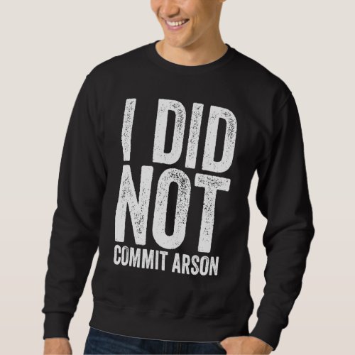 I Did Not Commit Arson 13 Sweatshirt