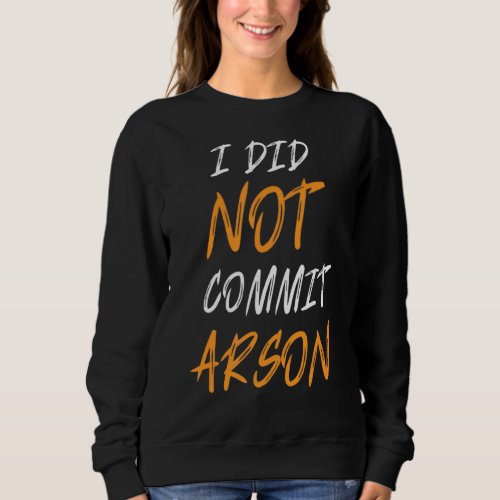 I Did Not Commit Arson Sarcastic Quote Sweatshirt